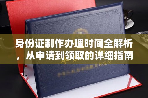 喜德身份证制作办理时间全解析，从申请到领取的详细指南