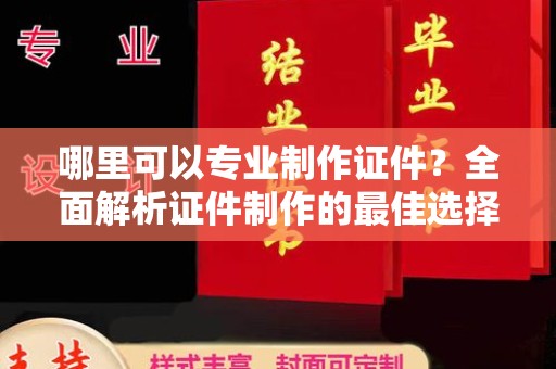 通许哪里可以专业制作证件？全面解析证件制作的最佳选择